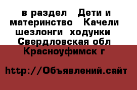  в раздел : Дети и материнство » Качели, шезлонги, ходунки . Свердловская обл.,Красноуфимск г.